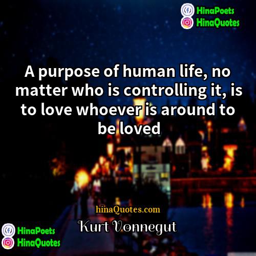 Kurt Vonnegut Quotes | A purpose of human life, no matter
